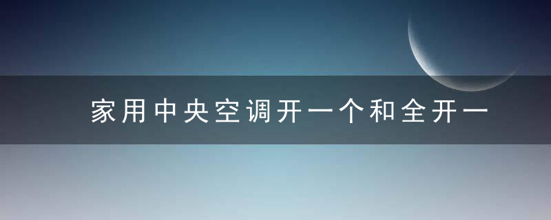 家用中央空调开一个和全开一样费电吗