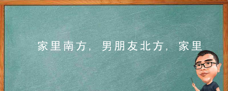 家里南方,男朋友北方,家里不同意,太远了