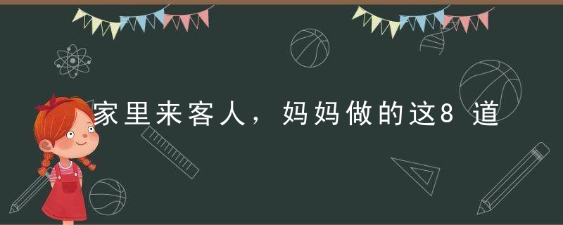 家里来客人，妈妈做的这8道菜，征服了所有人！