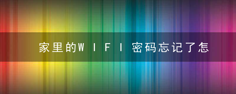 家里的WIFI密码忘记了怎么办