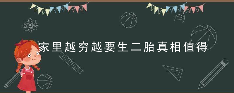 家里越穷越要生二胎真相值得每个家庭深思