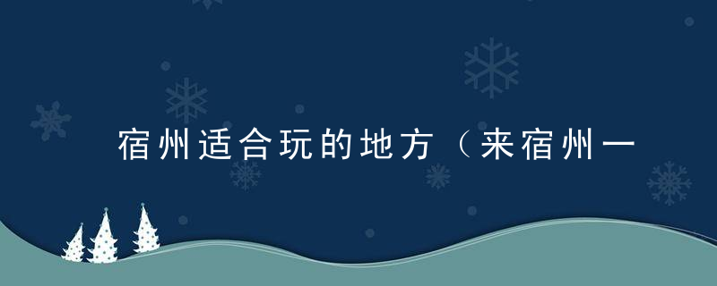 宿州适合玩的地方（来宿州一定要去的地方哦）