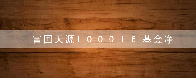 富国天源100016基金净值 「630001基金净值 华商领先」