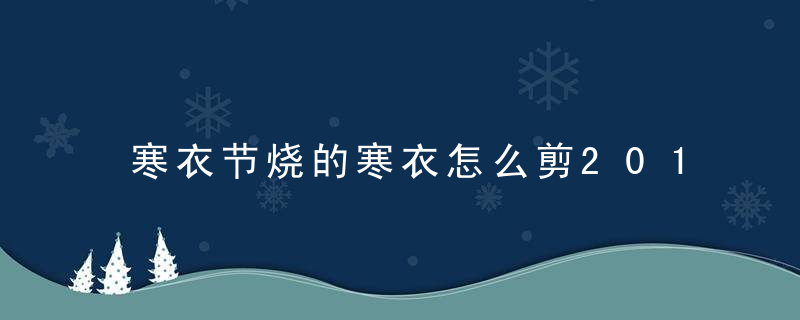 寒衣节烧的寒衣怎么剪2019 要烧些什么