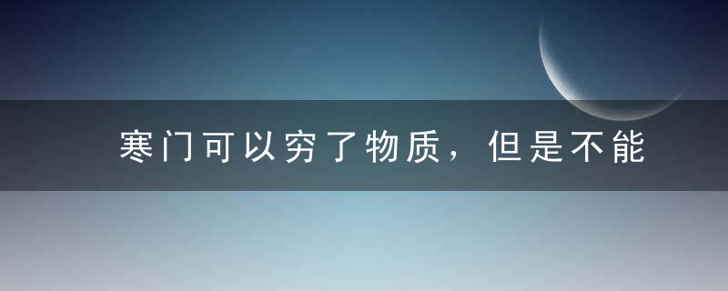 寒门可以穷了物质，但是不能穷了精神！
