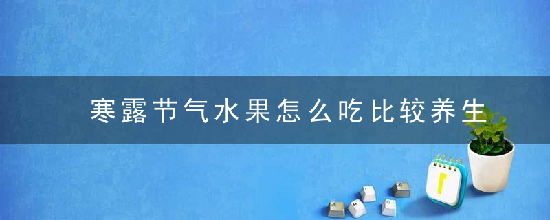 寒露节气水果怎么吃比较养生 寒露节气吃什么水果比较好