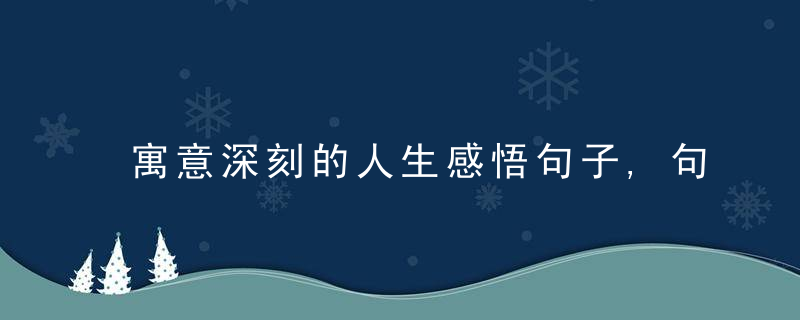 寓意深刻的人生感悟句子,句句蕴含哲理,值得品读