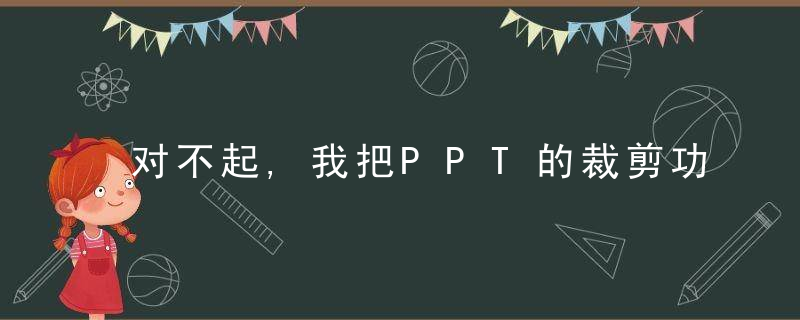 对不起,我把PPT的裁剪功能玩坏了