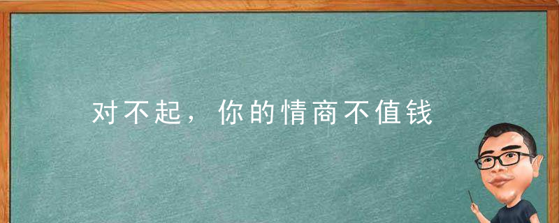 对不起，你的情商不值钱