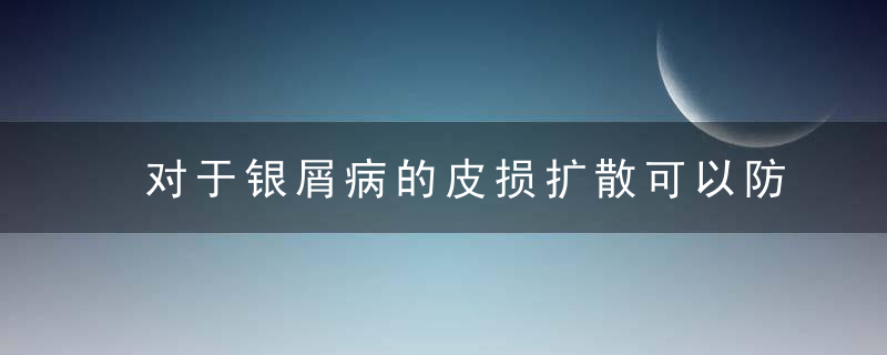 对于银屑病的皮损扩散可以防吗，银屑病的皮损