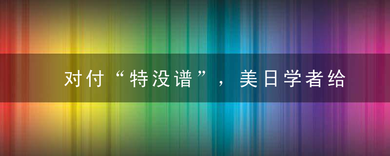 对付“特没谱”，美日学者给了一些建议