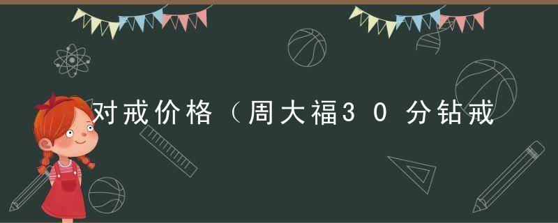 对戒价格（周大福30分钻戒一万多）