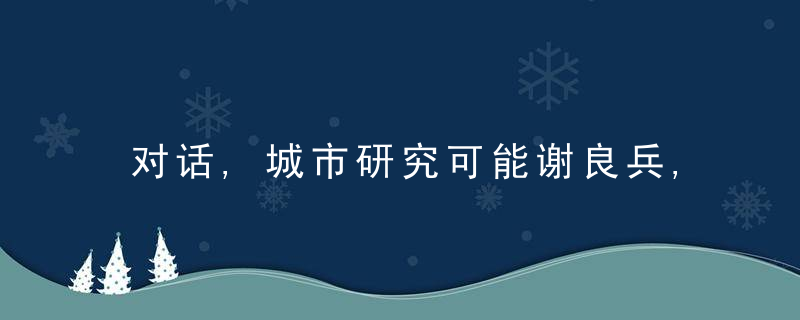 对话,城市研究可能谢良兵,资源枯竭型城市转型要做长远