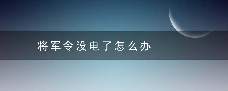 将军令没电了怎么办，将军令没电了怎么上CBG