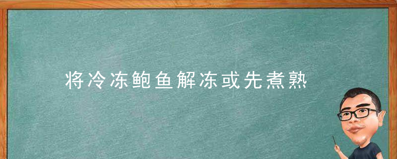 将冷冻鲍鱼解冻或先煮熟