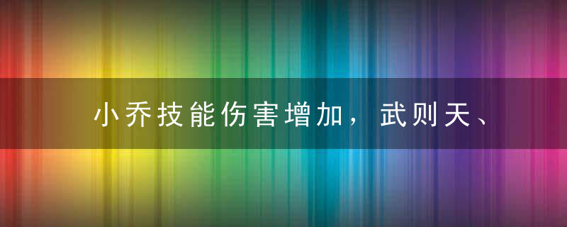 小乔技能伤害增加，武则天、牛魔操作手感优化，夏侯惇史诗级增强