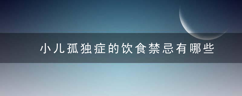 小儿孤独症的饮食禁忌有哪些