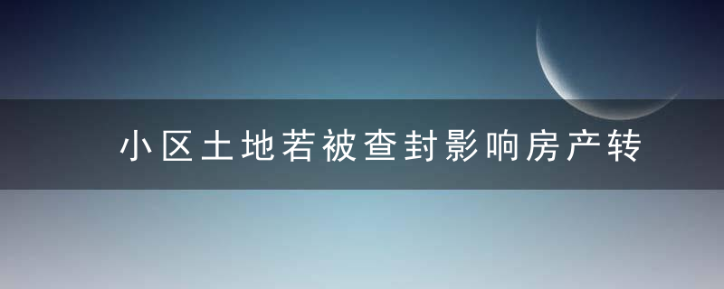 小区土地若被查封影响房产转移、抵押，不动产登记该如何受理