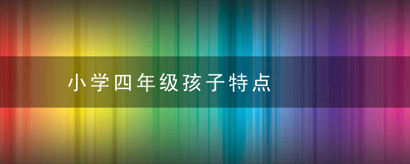 小学四年级孩子特点