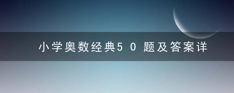 小学奥数经典50题及答案详解（2）