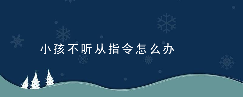 小孩不听从指令怎么办