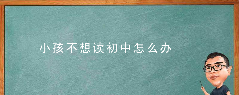 小孩不想读初中怎么办