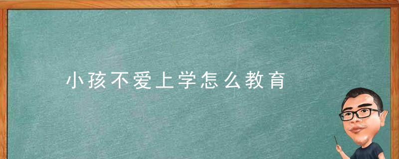 小孩不爱上学怎么教育