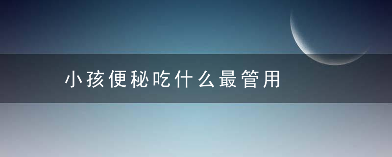 小孩便秘吃什么最管用