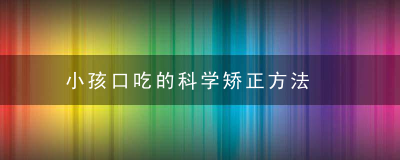 小孩口吃的科学矫正方法