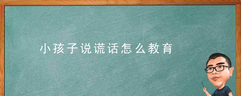 小孩子说谎话怎么教育