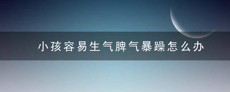 小孩容易生气脾气暴躁怎么办