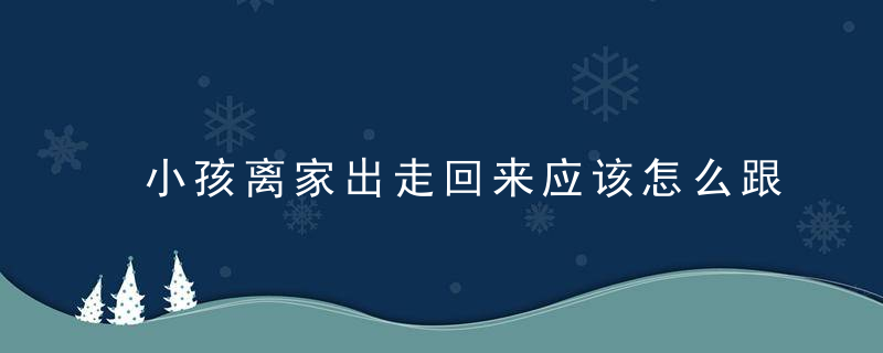 小孩离家出走回来应该怎么跟他沟通