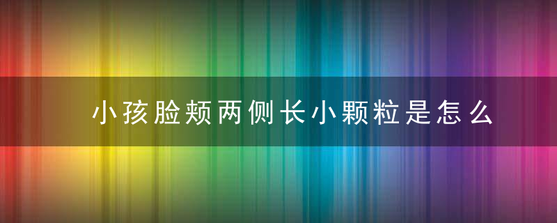 小孩脸颊两侧长小颗粒是怎么回事 当心这种皮肤病来袭