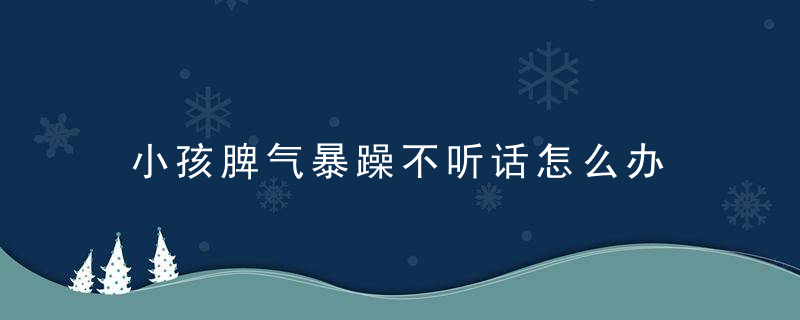 小孩脾气暴躁不听话怎么办