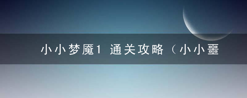 小小梦魇1通关攻略（小小噩梦最终关BOSS战打法心得）