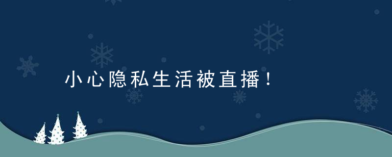 小心隐私生活被直播！