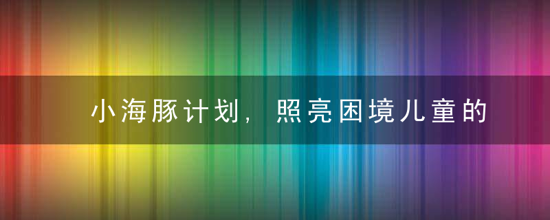 小海豚计划,照亮困境儿童的成长之路