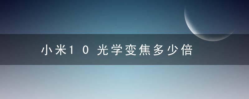 小米10光学变焦多少倍，小米光学变焦手机排行榜