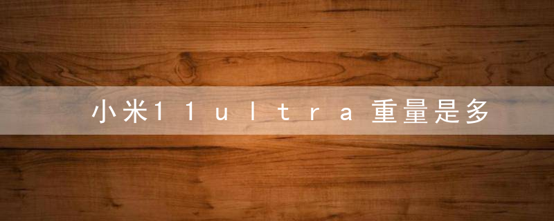 小米11ultra重量是多少克