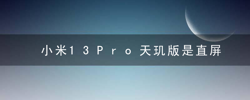 小米13Pro天玑版是直屏还是曲屏