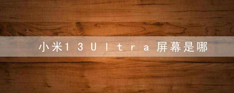 小米13Ultra屏幕是哪家供应商 小米13Ultra的屏幕信息介绍