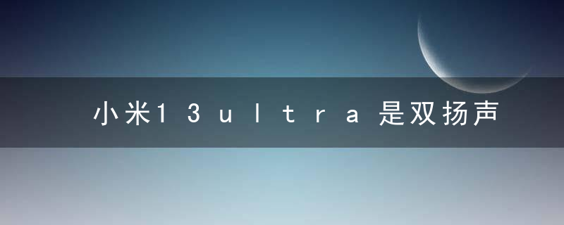 小米13ultra是双扬声器吗