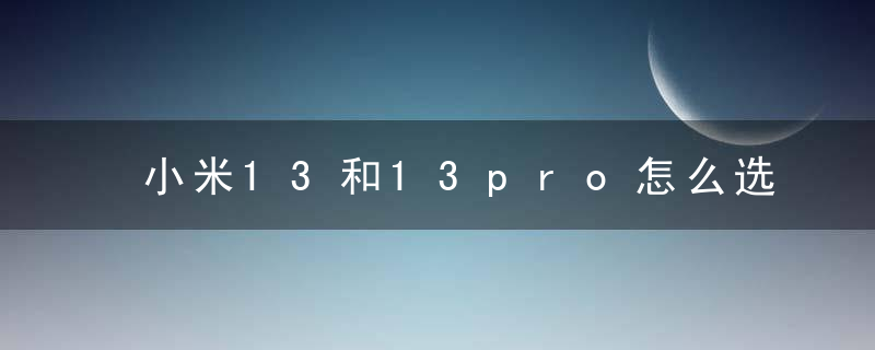 小米13和13pro怎么选