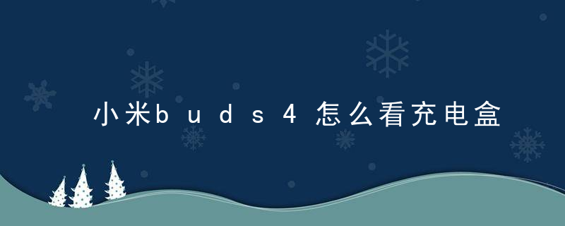 小米buds4怎么看充电盒电量