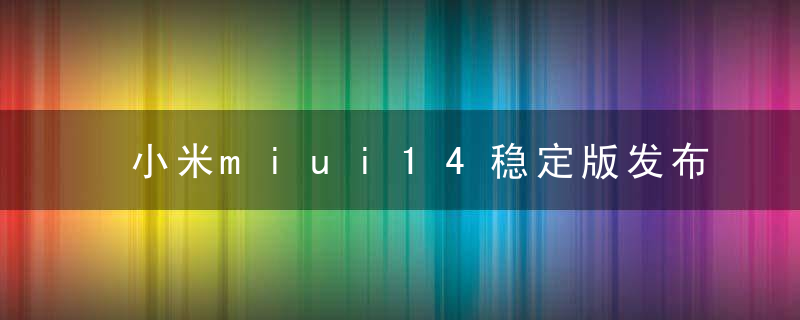 小米miui14稳定版发布时间是哪天