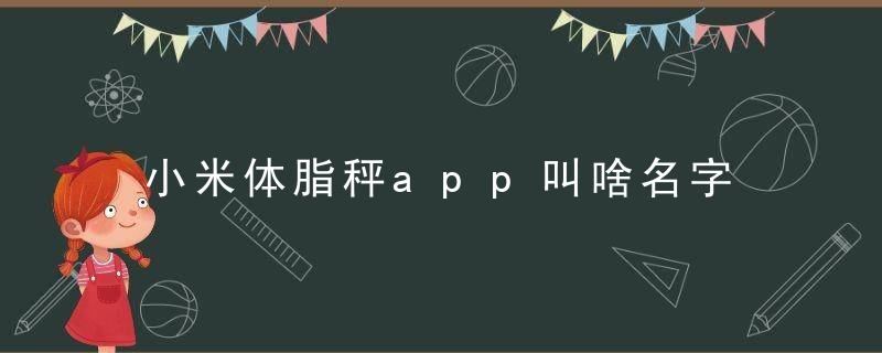 小米体脂秤app叫啥名字