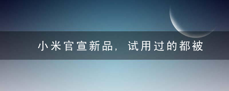 小米官宣新品,试用过的都被惊到,年轻人第壹款智能花洒