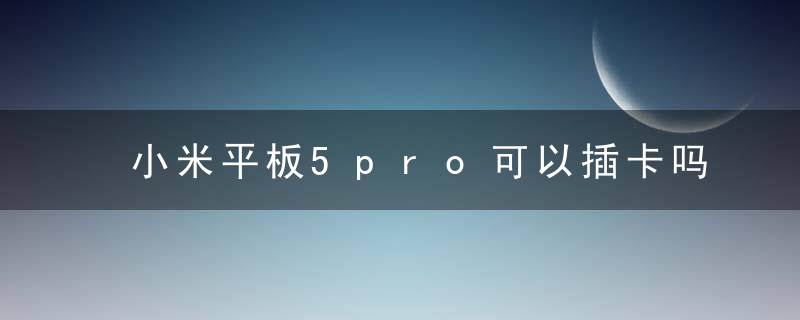 小米平板5pro可以插卡吗