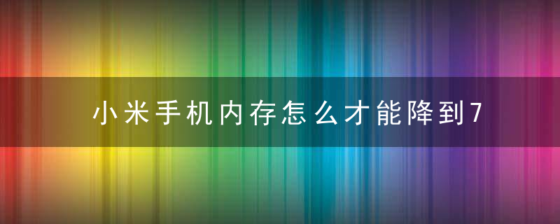 小米手机内存怎么才能降到75%