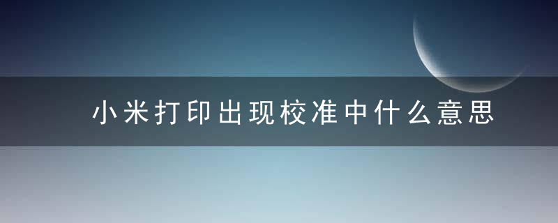 小米打印出现校准中什么意思